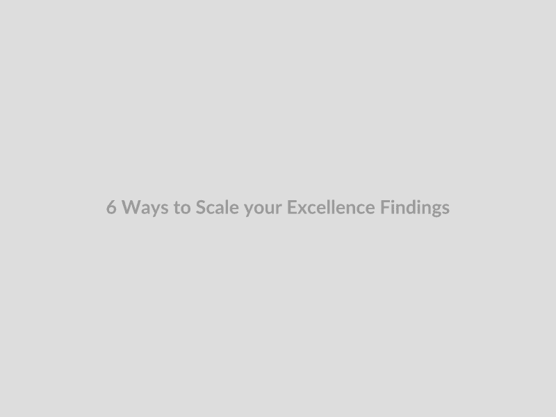 6 Ways to Scale your Excellence Findings