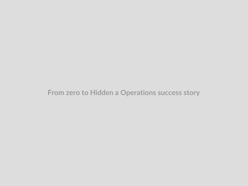 From zero to Hidden a Operations success story