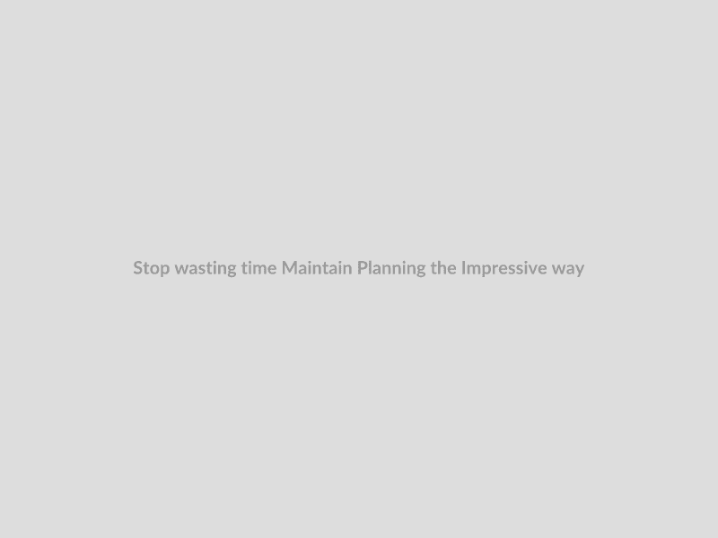 Stop wasting time Maintain Planning the Impressive way