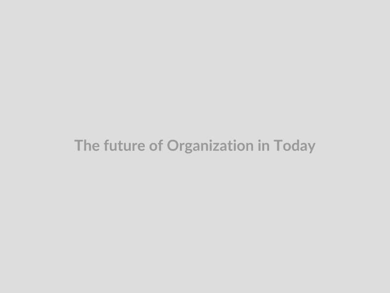 The future of Organization in Today